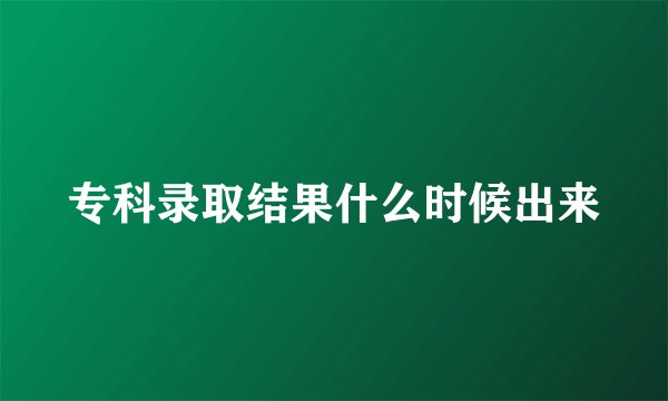 专科录取结果什么时候出来