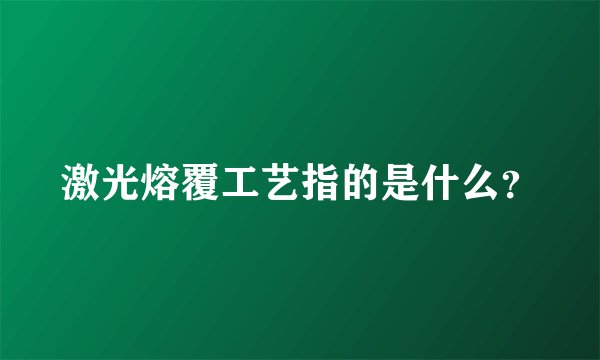激光熔覆工艺指的是什么？