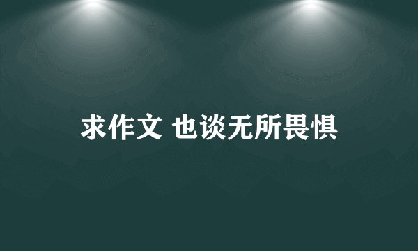 求作文 也谈无所畏惧