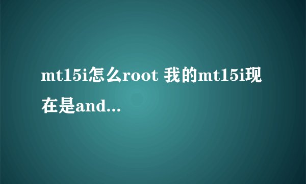mt15i怎么root 我的mt15i现在是android4.0.4的 请问怎么ROOT 我要最高权限 不是要...
