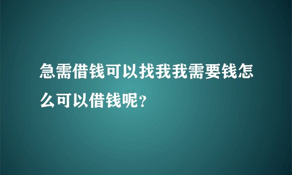 急需借钱可以找我我需要钱怎么可以借钱呢？