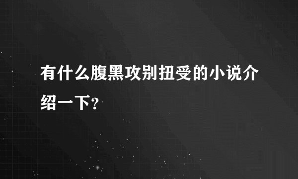 有什么腹黑攻别扭受的小说介绍一下?