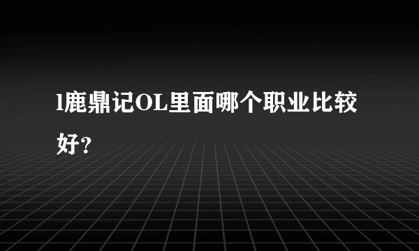 l鹿鼎记OL里面哪个职业比较好？