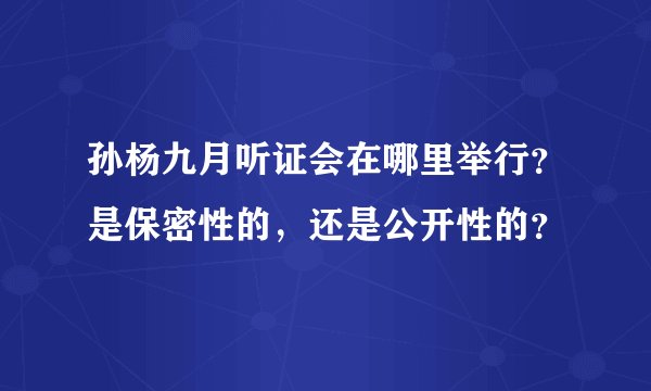 孙杨九月听证会在哪里举行？是保密性的，还是公开性的？
