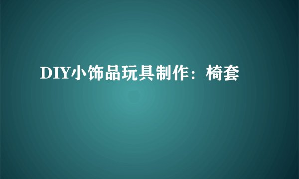 DIY小饰品玩具制作：椅套