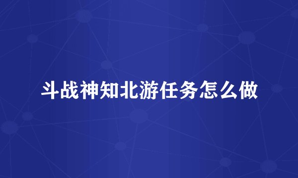 斗战神知北游任务怎么做
