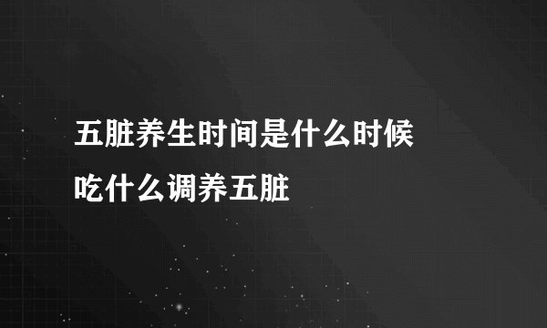 五脏养生时间是什么时候     吃什么调养五脏