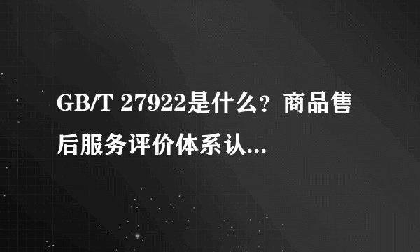 GB/T 27922是什么？商品售后服务评价体系认证原理和好处，GB/T
