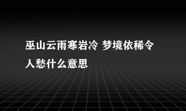 巫山云雨寒岩冷 梦境依稀令人愁什么意思