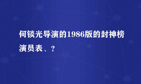 何锬光导演的1986版的封神榜演员表、？