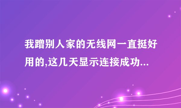 我蹭别人家的无线网一直挺好用的,这几天显示连接成功,信号也满满的,就是上了网,为什么。大侠来?