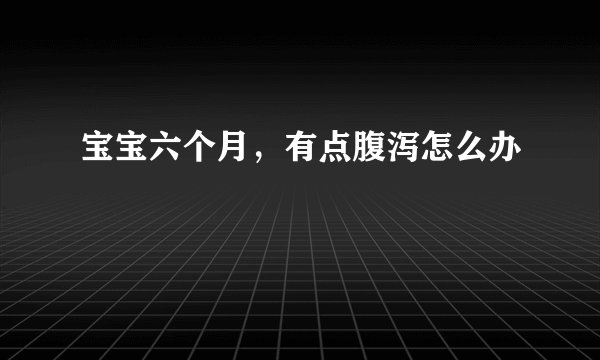 宝宝六个月，有点腹泻怎么办