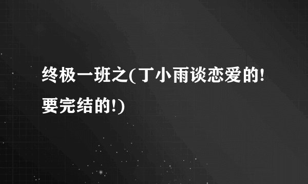 终极一班之(丁小雨谈恋爱的!要完结的!)