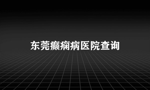 东莞癫痫病医院查询