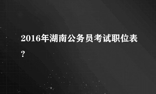 2016年湖南公务员考试职位表?