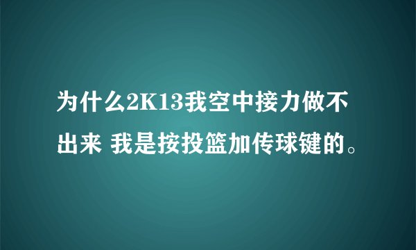 为什么2K13我空中接力做不出来 我是按投篮加传球键的。