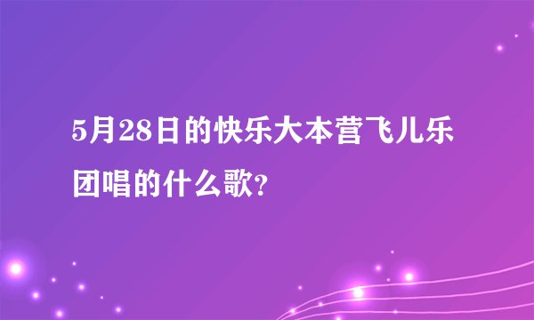5月28日的快乐大本营飞儿乐团唱的什么歌？
