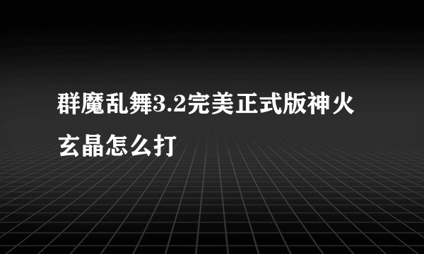 群魔乱舞3.2完美正式版神火玄晶怎么打