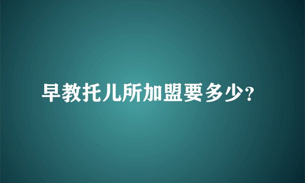 早教托儿所加盟要多少?