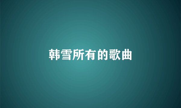 韩雪所有的歌曲