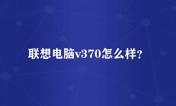联想电脑v370怎么样？