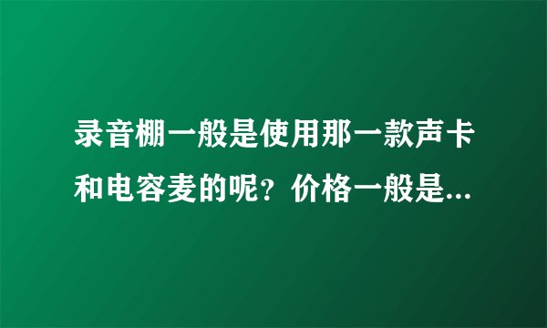 录音棚一般是使用那一款声卡和电容麦的呢？价格一般是多少呢？