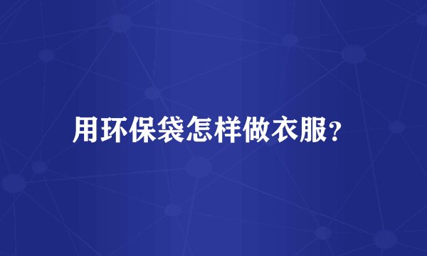 用环保袋怎样做衣服？