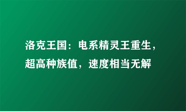 洛克王国：电系精灵王重生，超高种族值，速度相当无解