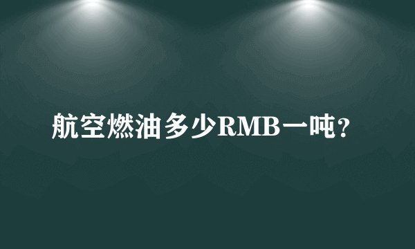 航空燃油多少RMB一吨？