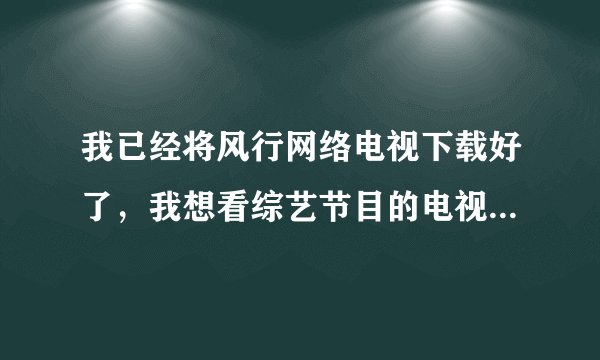 我已经将风行网络电视下载好了，我想看综艺节目的电视直播，但是发现不能看电视直播？为什么？高分100.