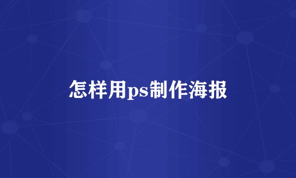 怎样用ps制作海报