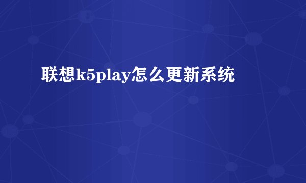 联想k5play怎么更新系统