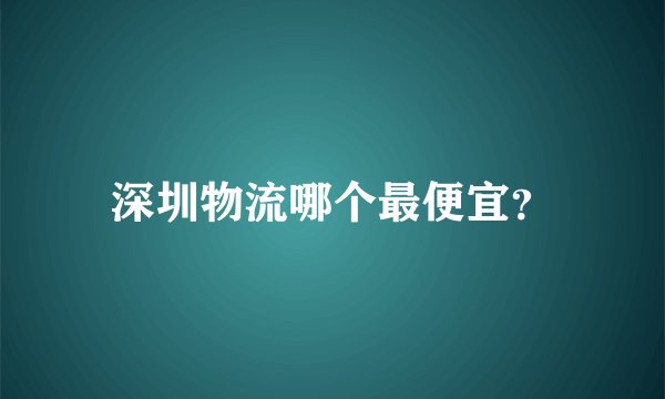 深圳物流哪个最便宜？