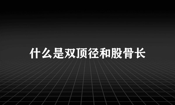 什么是双顶径和股骨长