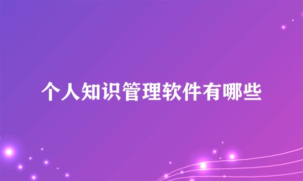 个人知识管理软件有哪些