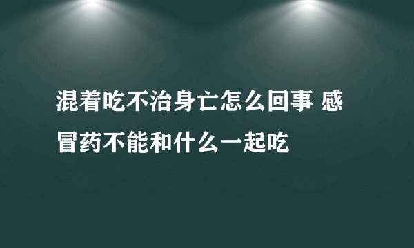 混着吃不治身亡怎么回事 感冒药不能和什么一起吃