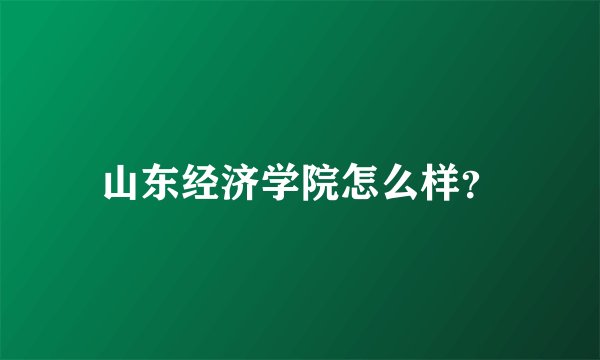 山东经济学院怎么样？