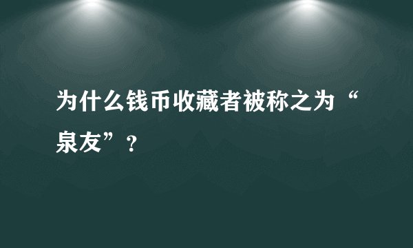 为什么钱币收藏者被称之为“泉友”？