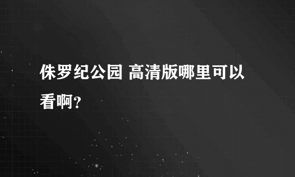 侏罗纪公园 高清版哪里可以看啊？