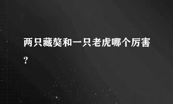 两只藏獒和一只老虎哪个厉害?