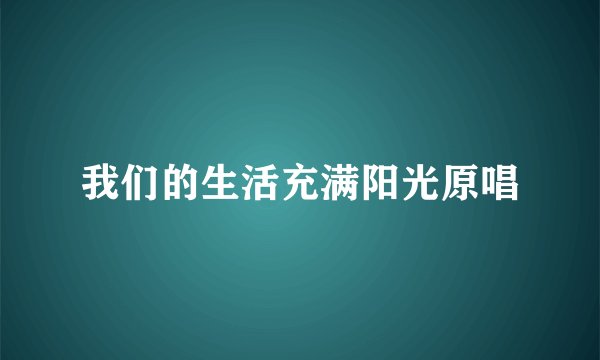 我们的生活充满阳光原唱