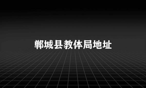 郸城县教体局地址