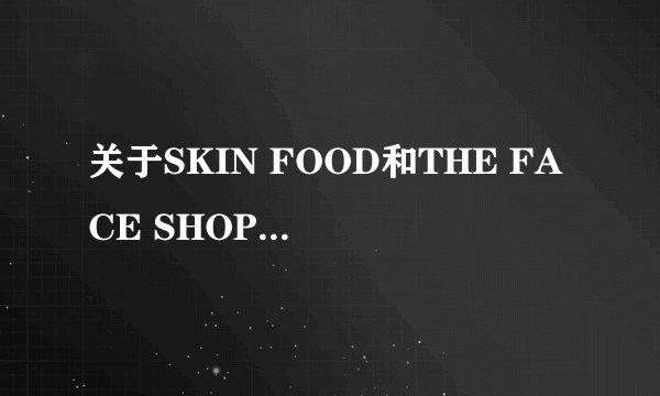 关于SKIN FOOD和THE FACE SHOP给我的皮肤提点意见!