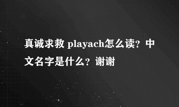 真诚求救 playach怎么读？中文名字是什么？谢谢