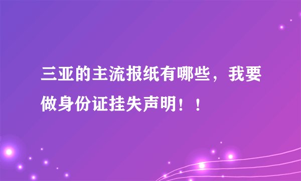 三亚的主流报纸有哪些，我要做身份证挂失声明！！