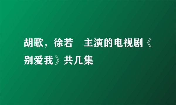 胡歌，徐若瑄主演的电视剧《别爱我》共几集