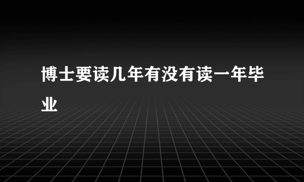 博士要读几年有没有读一年毕业