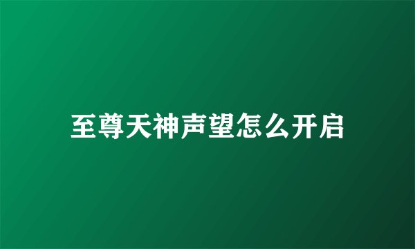 至尊天神声望怎么开启