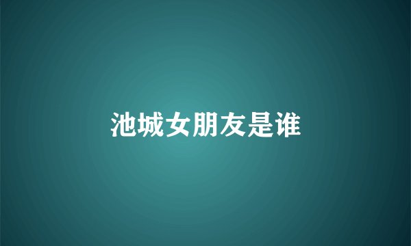 池城女朋友是谁