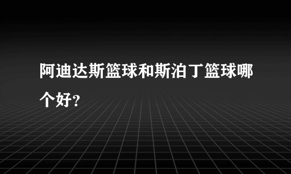 阿迪达斯篮球和斯泊丁篮球哪个好？